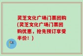 灵芝文化广场门票团购(灵芝文化广场门票团购优惠，抢先预订享受半价！)