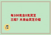 每100克含8克灵芝三萜？大青山灵芝介绍