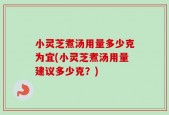 小灵芝煮汤用量多少克为宜(小灵芝煮汤用量建议多少克？)