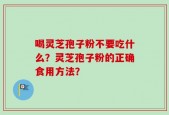 喝灵芝孢子粉不要吃什么？灵芝孢子粉的正确食用方法？