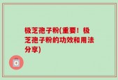 极芝孢子粉(重要！极芝孢子粉的功效和用法分享)