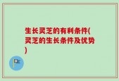 生长灵芝的有利条件(灵芝的生长条件及优势)