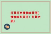 打井打出怪物肉灵芝(怪物肉与灵芝：打井之旅)