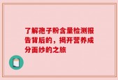 了解孢子粉含量检测报告背后的，揭开营养成分面纱的之旅