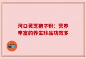 河口灵芝孢子粉：营养丰富的养生珍品功效多