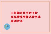 山东辅正灵芝孢子粉 高品质养生佳选营养丰富功效多