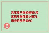 灵芝孢子粉的保管(灵芝孢子粉存放小技巧，保持药效不流失)