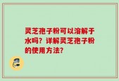 灵芝孢子粉可以溶解于水吗？详解灵芝孢子粉的使用方法？