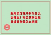 服用灵芝孢子粉为什么会便血？喝灵芝粉出现胃痛胃胀是怎么回事