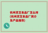 杭州灵芝食品厂怎么样(杭州灵芝食品厂简介及产品推荐)