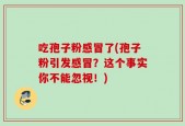 吃孢子粉感冒了(孢子粉引发感冒？这个事实你不能忽视！)