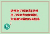 扬州孢子粉批发(扬州孢子粉批发价优质低，你需要知道的所有信息)