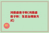 鸿德盛孢子粉(鸿德盛孢子粉：生态治理新方式)