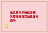 吃灵芝孢子粉能变瘦 其原理及真实效果你知道吗