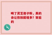 喝了灵芝孢子粉，真的会让你放屁增多？背后的