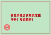 胃息肉能否食用灵芝孢子粉？专家解析？