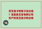 灵芝孢子粉瓶子及价格？龙泉森芝宝有限公司生产的灵芝孢子粉价格