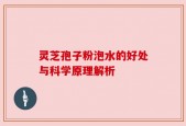 灵芝孢子粉泡水的好处与科学原理解析