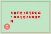 东北的孢子灵芝粉好吗？真灵芝孢子粉是什么味
