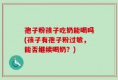孢子粉孩子吃奶能喝吗(孩子有孢子粉过敏，能否继续喝奶？)