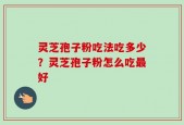 灵芝孢子粉吃法吃多少？灵芝孢子粉怎么吃最好