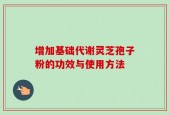 增加基础代谢灵芝孢子粉的功效与使用方法