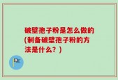 破壁孢子粉是怎么做的(制备破壁孢子粉的方法是什么？)