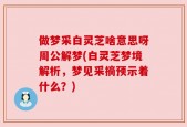 做梦采白灵芝啥意思呀周公解梦(白灵芝梦境解析，梦见采摘预示着什么？)