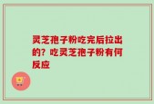 灵芝孢子粉吃完后拉出的？吃灵芝孢子粉有何反应