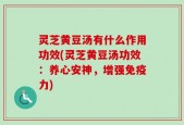 灵芝黄豆汤有什么作用功效(灵芝黄豆汤功效：养心安神，增强免疫力)