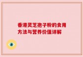 香港灵芝孢子粉的食用方法与营养价值详解