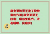 康宝莱牌灵芝孢子粉胶囊的作用(康宝莱灵芝胶囊：增强免疫力、改善睡眠、抗疲劳)