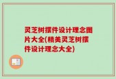 灵芝树摆件设计理念图片大全(精美灵芝树摆件设计理念大全)