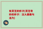 有灵芝的杯子(灵芝奇妙的杯子：注入健康与活力)