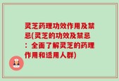 灵芝药理功效作用及禁忌(灵芝的功效及禁忌：全面了解灵芝的药理作用和适用人群)