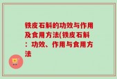 铁皮石斛的功效与作用及食用方法(铁皮石斛：功效、作用与食用方法
