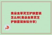 奥朵虫草灵芝护肤套装怎么样(奥朵虫草灵芝护肤套装体验分享)