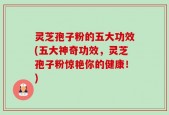 灵芝孢子粉的五大功效(五大神奇功效，灵芝孢子粉惊艳你的健康！)