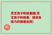 灵芝孢子粉胶囊图(灵芝孢子粉胶囊：提高免疫力的健康选择)