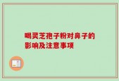 喝灵芝孢子粉对鼻子的影响及注意事项