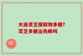 大连灵芝提取物多糖？灵芝多糖治失眠吗