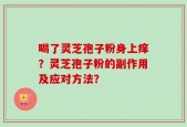 喝了灵芝孢子粉身上痒？灵芝孢子粉的副作用及应对方法？
