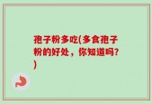 孢子粉多吃(多食孢子粉的好处，你知道吗？)