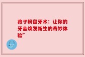 孢子粉留牙术：让你的牙齿焕发新生的奇妙体验”
