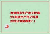 南通哪家生产孢子粉最好(南通生产孢子粉最好的公司是哪家？)