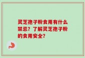 灵芝孢子粉食用有什么禁忌？了解灵芝孢子粉的食用安全？