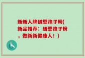 新新人牌破壁孢子粉(新品推荐：破壁孢子粉，做新新健康人！)