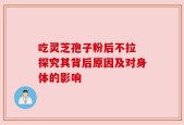 吃灵芝孢子粉后不拉 探究其背后原因及对身体的影响