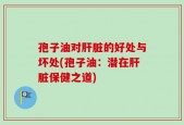 孢子油对肝脏的好处与坏处(孢子油：潜在肝脏保健之道)