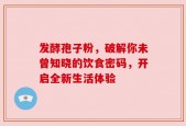 发酵孢子粉，破解你未曾知晓的饮食密码，开启全新生活体验